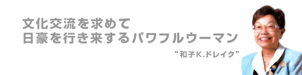 『文化交流を求めて日豪を行き来するパワフルウーマン』和子K.ドレイク